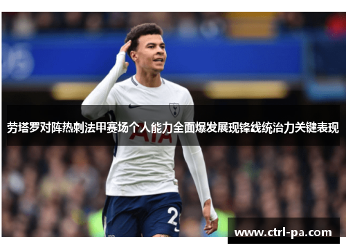劳塔罗对阵热刺法甲赛场个人能力全面爆发展现锋线统治力关键表现