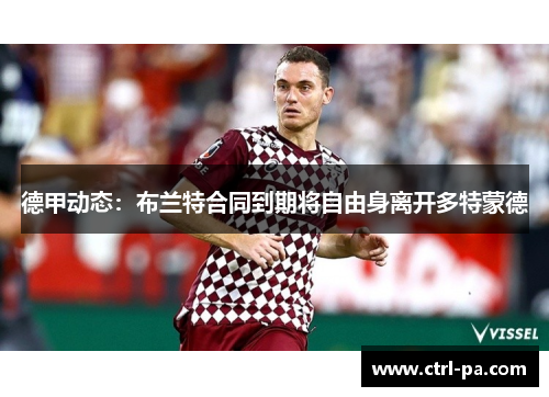 德甲动态：布兰特合同到期将自由身离开多特蒙德