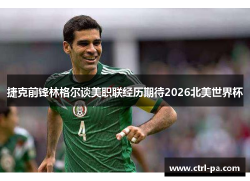 捷克前锋林格尔谈美职联经历期待2026北美世界杯