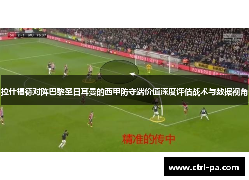 拉什福德对阵巴黎圣日耳曼的西甲防守端价值深度评估战术与数据视角