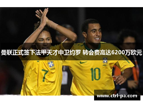 曼联正式签下法甲天才中卫约罗 转会费高达6200万欧元