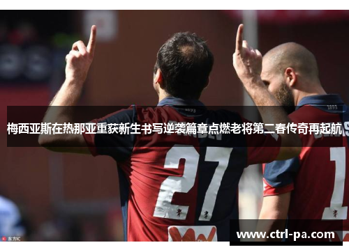 梅西亚斯在热那亚重获新生书写逆袭篇章点燃老将第二春传奇再起航