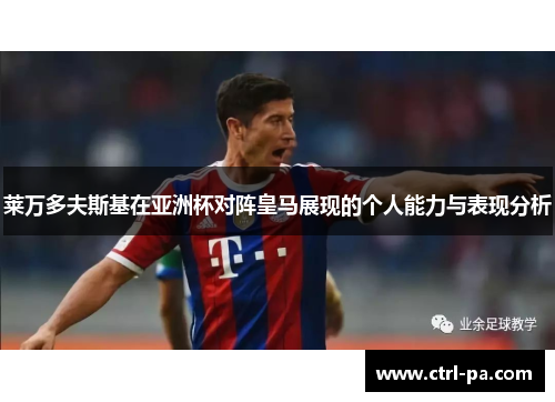 莱万多夫斯基在亚洲杯对阵皇马展现的个人能力与表现分析