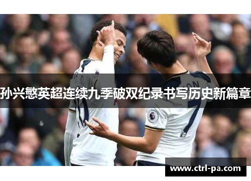孙兴慜英超连续九季破双纪录书写历史新篇章