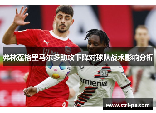 弗林蓬格里马尔多助攻下降对球队战术影响分析