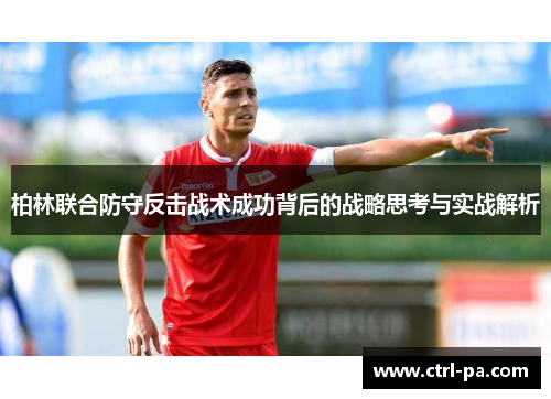 柏林联合防守反击战术成功背后的战略思考与实战解析