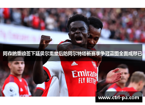 阿森纳重磅签下廷贝尔重塑后防阿尔特塔新赛季争冠蓝图全面成形已