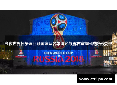 今夜世界杯争议回顾国家队名单博弈与更衣室氛围成隐形变量