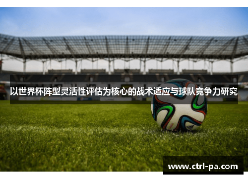 以世界杯阵型灵活性评估为核心的战术适应与球队竞争力研究